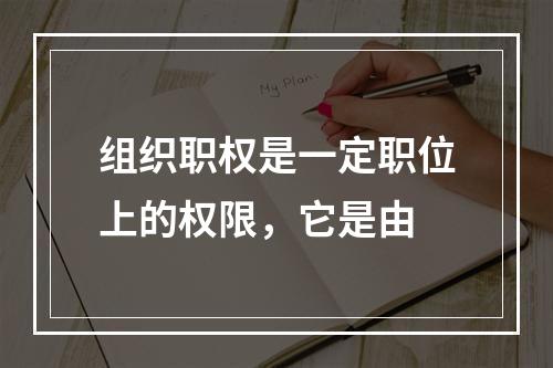 组织职权是一定职位上的权限，它是由