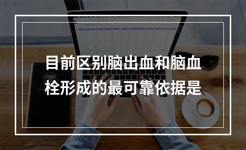 目前区别脑出血和脑血栓形成的最可靠依据是