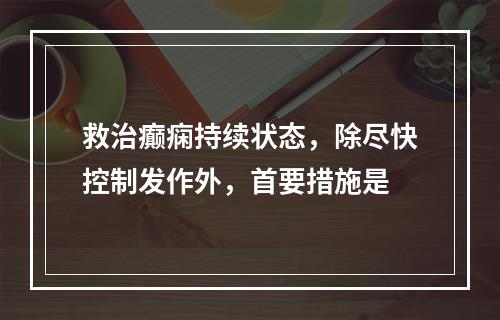 救治癫痫持续状态，除尽快控制发作外，首要措施是