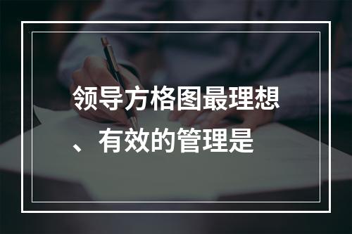 领导方格图最理想、有效的管理是