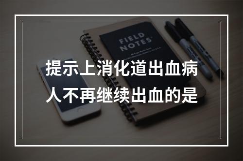 提示上消化道出血病人不再继续出血的是