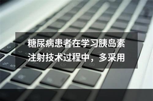 糖尿病患者在学习胰岛素注射技术过程中，多采用