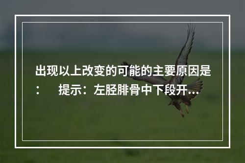 出现以上改变的可能的主要原因是：　提示：左胫腓骨中下段开放性