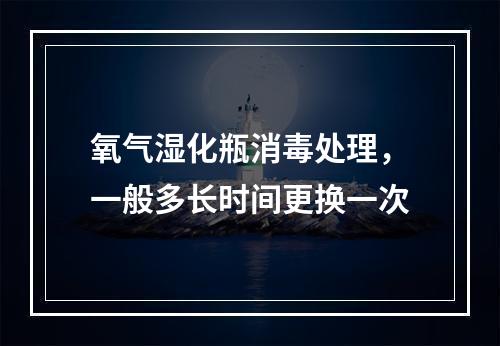 氧气湿化瓶消毒处理，一般多长时间更换一次