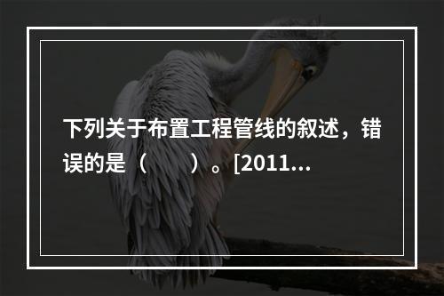 下列关于布置工程管线的叙述，错误的是（　　）。[2011年真