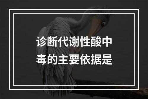 诊断代谢性酸中毒的主要依据是