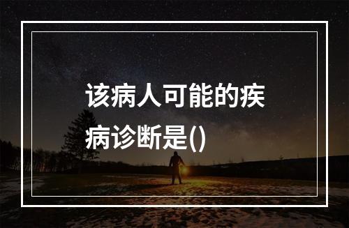 该病人可能的疾病诊断是()