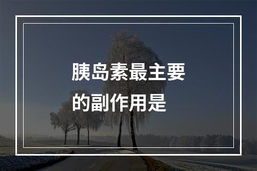 胰岛素最主要的副作用是