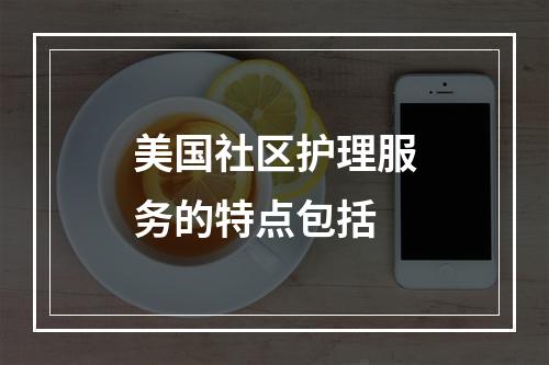 美国社区护理服务的特点包括