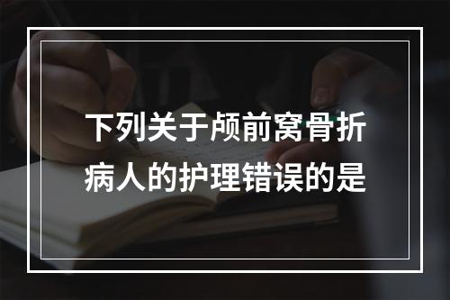 下列关于颅前窝骨折病人的护理错误的是