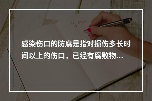 感染伤口的防腐是指对损伤多长时间以上的伤口，已经有腐败物甚至