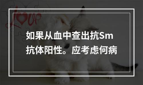 如果从血中查出抗Sm抗体阳性。应考虑何病