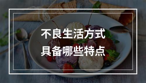 不良生活方式具备哪些特点