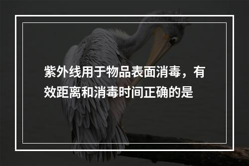 紫外线用于物品表面消毒，有效距离和消毒时间正确的是