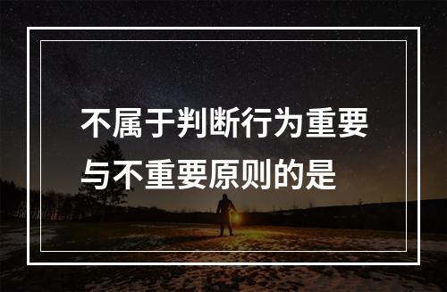 不属于判断行为重要与不重要原则的是