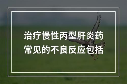 治疗慢性丙型肝炎药常见的不良反应包括