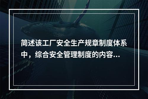 简述该工厂安全生产规章制度体系中，综合安全管理制度的内容。