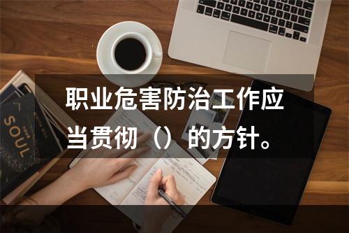 职业危害防治工作应当贯彻（）的方针。