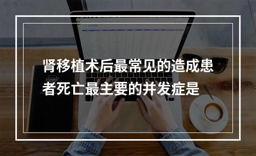 肾移植术后最常见的造成患者死亡最主要的并发症是