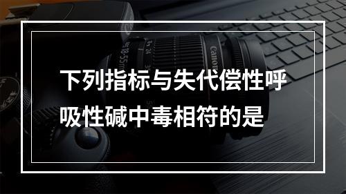 下列指标与失代偿性呼吸性碱中毒相符的是