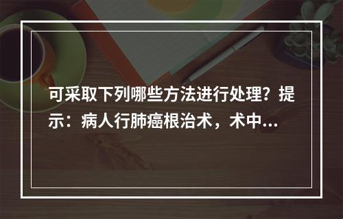 可采取下列哪些方法进行处理？提示：病人行肺癌根治术，术中出血