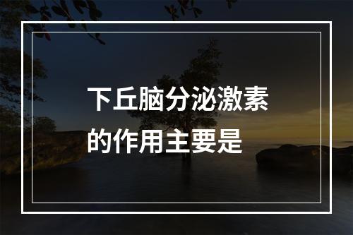 下丘脑分泌激素的作用主要是