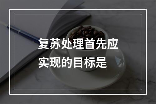 复苏处理首先应实现的目标是