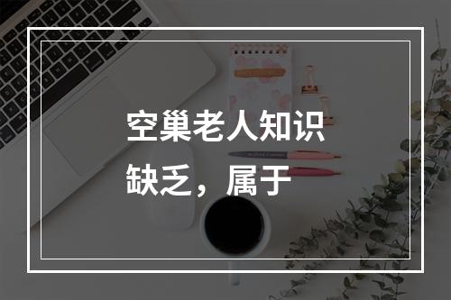 空巢老人知识缺乏，属于