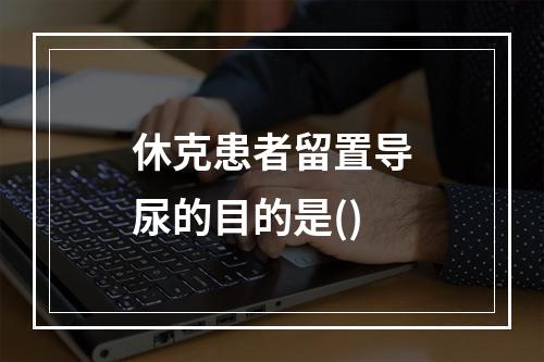 休克患者留置导尿的目的是()