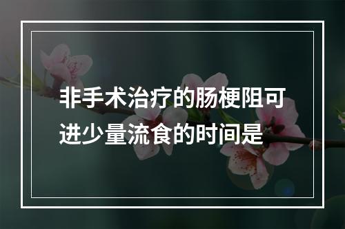 非手术治疗的肠梗阻可进少量流食的时间是