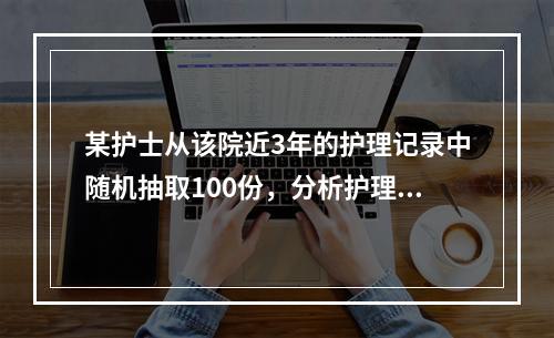 某护士从该院近3年的护理记录中随机抽取100份，分析护理记录