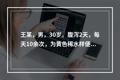 王某，男，30岁。腹泻2天，每天10余次，为黄色稀水样便，无