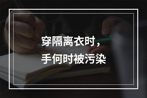 穿隔离衣时，手何时被污染