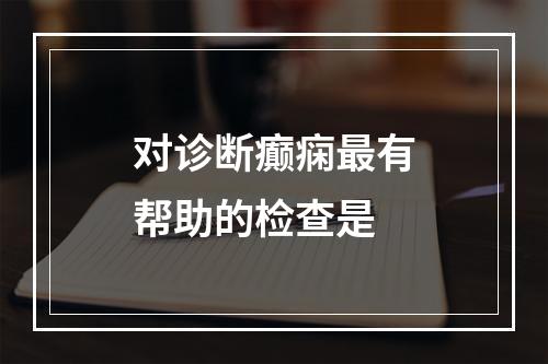 对诊断癫痫最有帮助的检查是