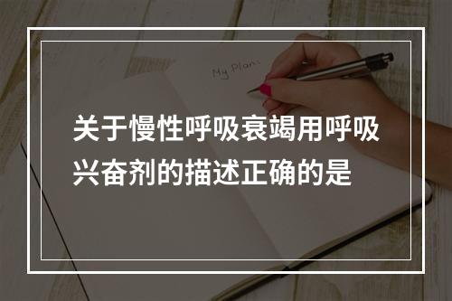 关于慢性呼吸衰竭用呼吸兴奋剂的描述正确的是