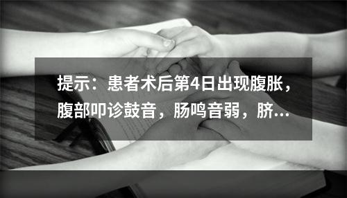 提示：患者术后第4日出现腹胀，腹部叩诊鼓音，肠鸣音弱，脐周压