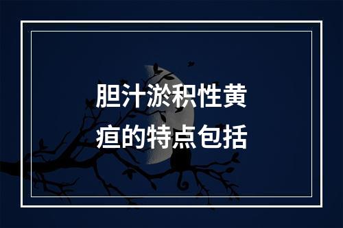 胆汁淤积性黄疸的特点包括