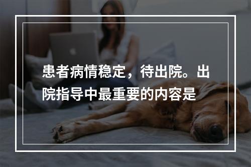 患者病情稳定，待出院。出院指导中最重要的内容是