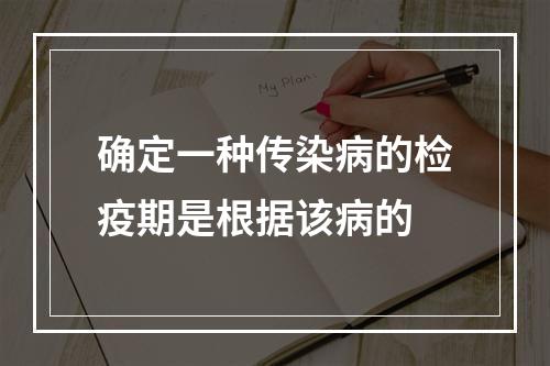 确定一种传染病的检疫期是根据该病的