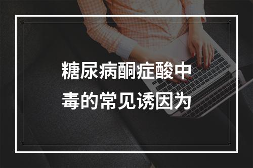 糖尿病酮症酸中毒的常见诱因为