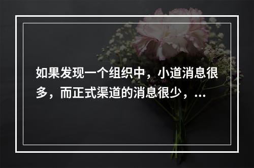 如果发现一个组织中，小道消息很多，而正式渠道的消息很少，意味