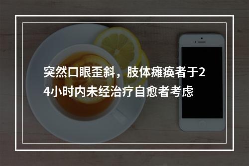 突然口眼歪斜，肢体瘫痪者于24小时内未经治疗自愈者考虑