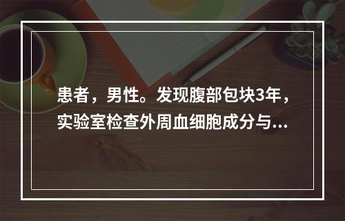 患者，男性。发现腹部包块3年，实验室检查外周血细胞成分与骨髓