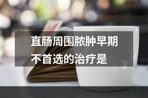 直肠周围脓肿早期不首选的治疗是