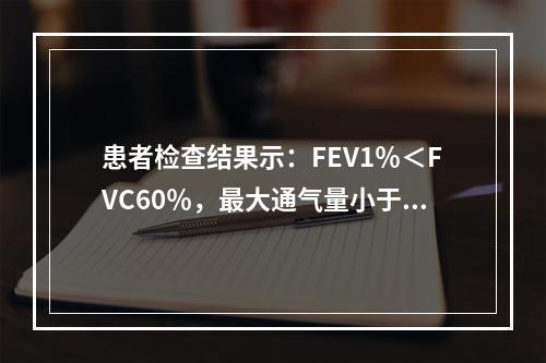 患者检查结果示：FEV1％＜FVC60％，最大通气量小于预计