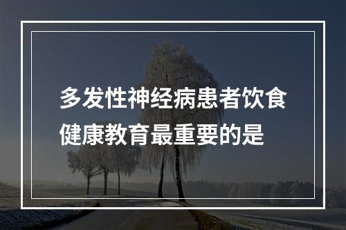 多发性神经病患者饮食健康教育最重要的是