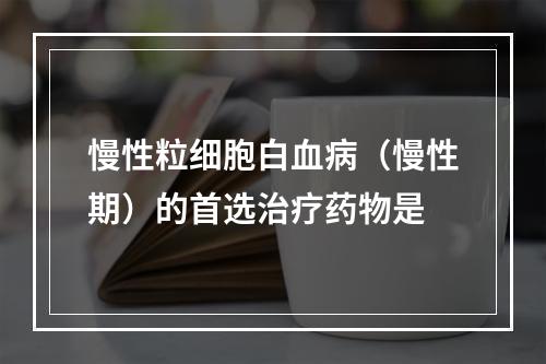 慢性粒细胞白血病（慢性期）的首选治疗药物是