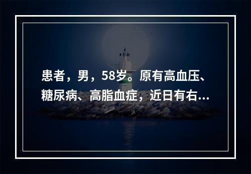 患者，男，58岁。原有高血压、糖尿病、高脂血症，近日有右侧肢