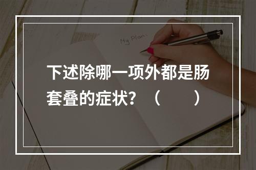 下述除哪一项外都是肠套叠的症状？（　　）