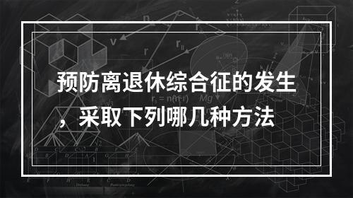 预防离退休综合征的发生，采取下列哪几种方法